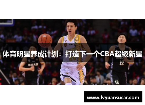 体育明星养成计划：打造下一个CBA超级新星