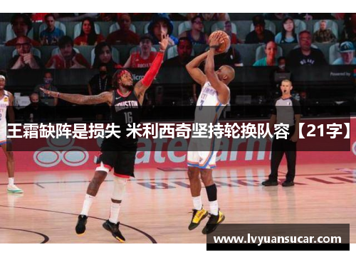 王霜缺阵是损失 米利西奇坚持轮换队容【21字】